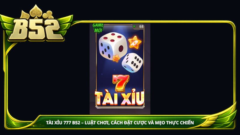 Tài Xỉu 777 B52club – Luật chơi, cách đặt cược và mẹo thực chiến
