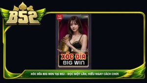 Xóc đĩa Big Win tại B52club – Đọc một lần, hiểu ngay cách chơi